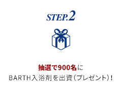 STEP.2 抽選で900名に#BARTH入浴剤を出資(プレゼント)！